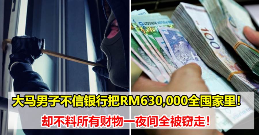 大马男子不信银行索性把RM630,000全囤家里！却不料所有财物一夜间全被窃走！