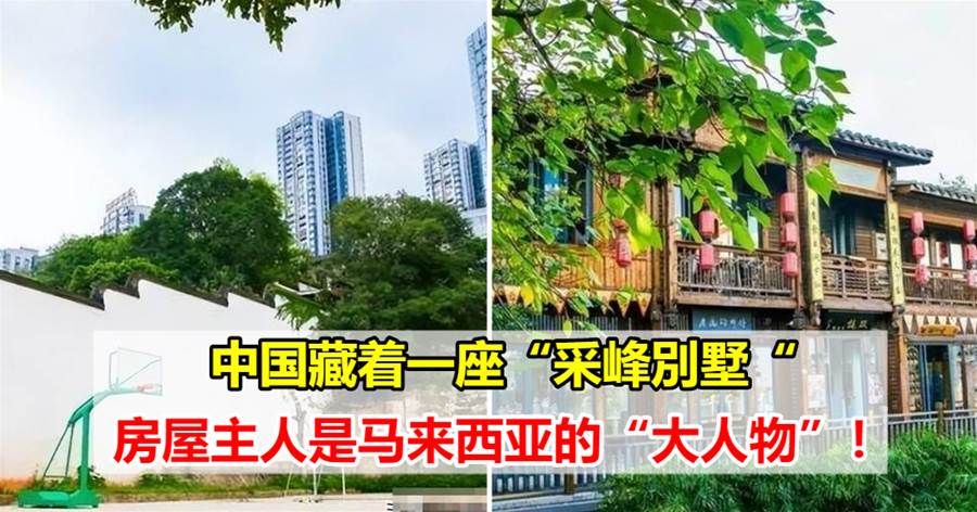 中国藏着一座“采峰别墅“，房屋主人是马来西亚的“大人物”
