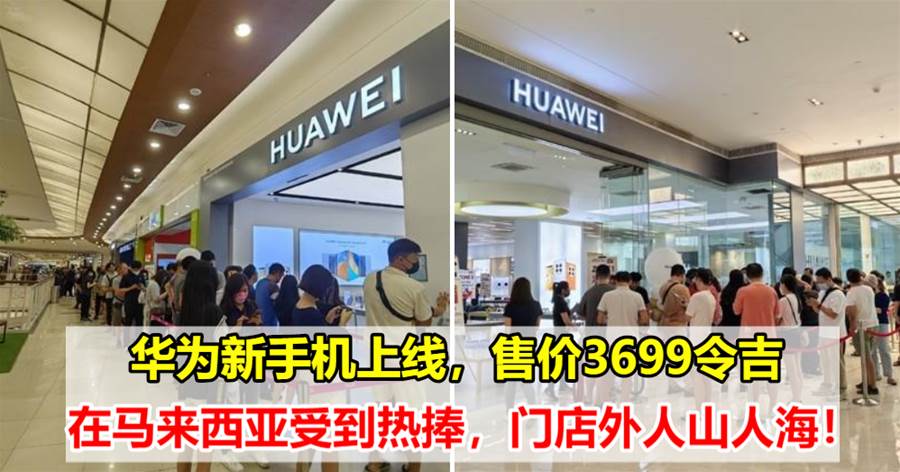 华为新手机上线，售价3699令吉，在马来西亚受到热捧，门店外人山人海