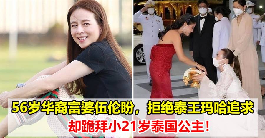 56岁华裔富婆伍伦盼，拒绝泰王玛哈追求，却跪拜小21岁泰国公主