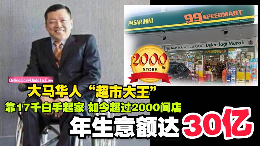 大马华人“超市大王” 靠17千白手起家 如今超过2000间店 年生意额超过30亿令吉